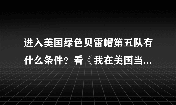 进入美国绿色贝雷帽第五队有什么条件？看《我在美国当特种兵》可以向主人公那样外籍加入吗