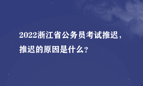 2022浙江省公务员考试推迟，推迟的原因是什么？