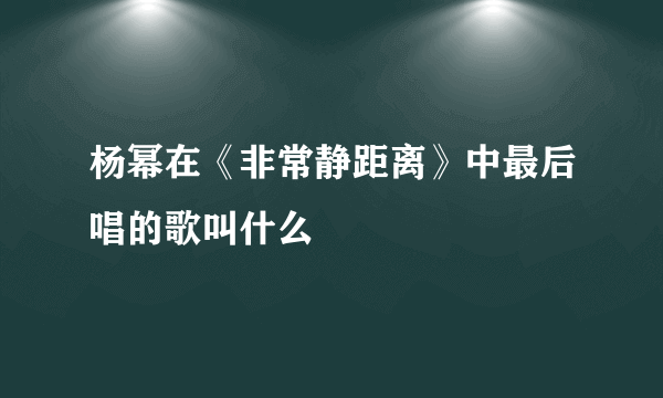 杨幂在《非常静距离》中最后唱的歌叫什么