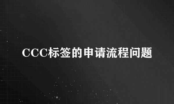 CCC标签的申请流程问题