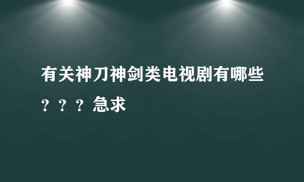 有关神刀神剑类电视剧有哪些？？？急求