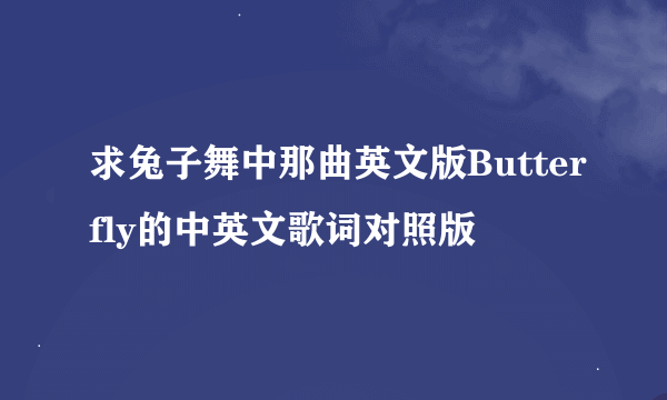 求兔子舞中那曲英文版Butterfly的中英文歌词对照版