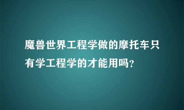 魔兽世界工程学做的摩托车只有学工程学的才能用吗？