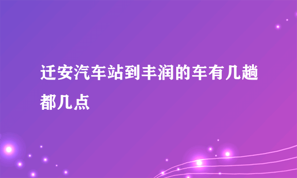 迁安汽车站到丰润的车有几趟都几点