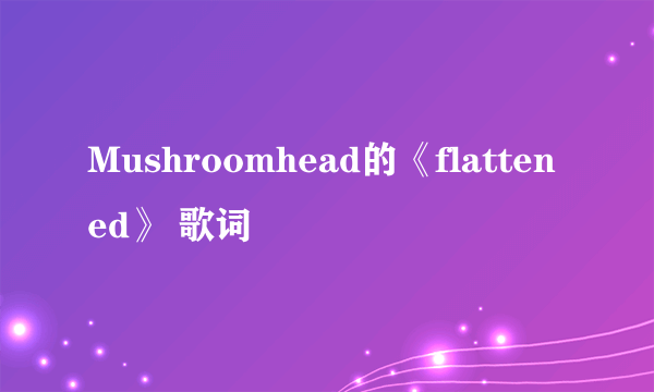 Mushroomhead的《flattened》 歌词