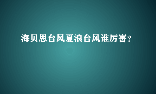 海贝思台风夏浪台风谁厉害？