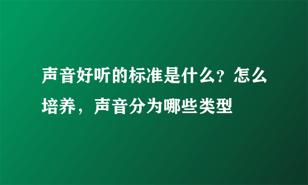 声音好听的标准是什么？怎么培养，声音分为哪些类型