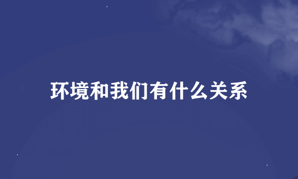 环境和我们有什么关系