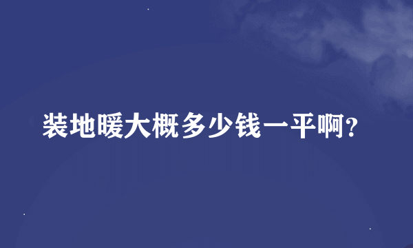 装地暖大概多少钱一平啊？