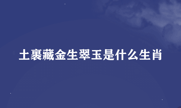 土裹藏金生翠玉是什么生肖