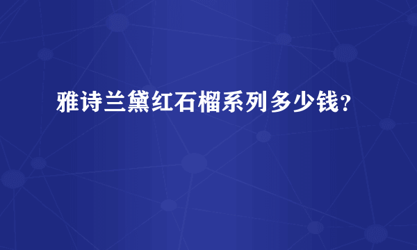 雅诗兰黛红石榴系列多少钱？