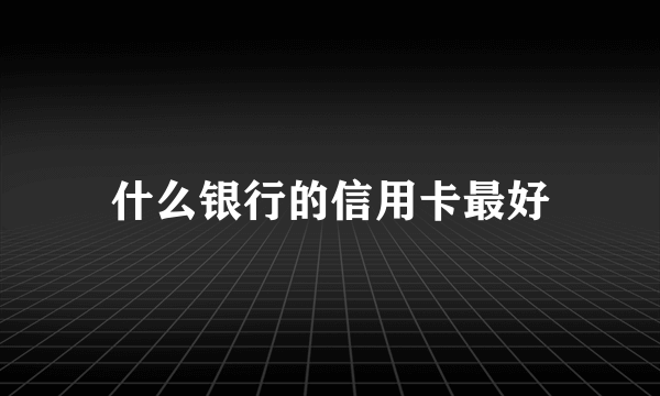 什么银行的信用卡最好