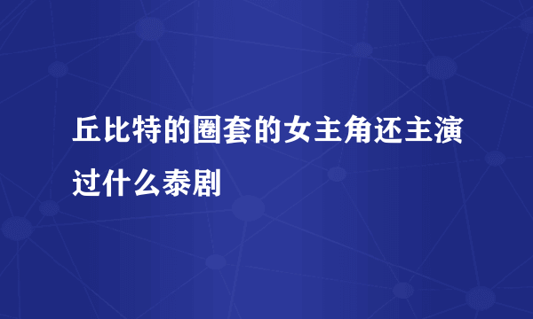 丘比特的圈套的女主角还主演过什么泰剧