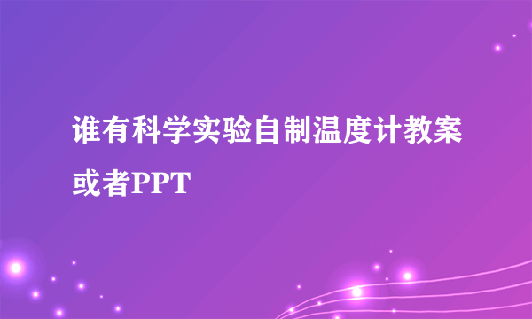 谁有科学实验自制温度计教案或者PPT