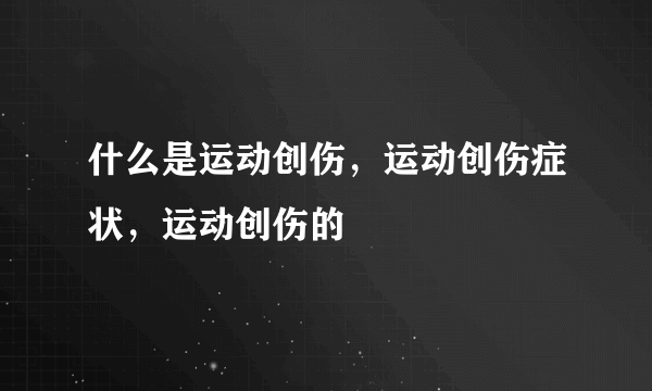 什么是运动创伤，运动创伤症状，运动创伤的