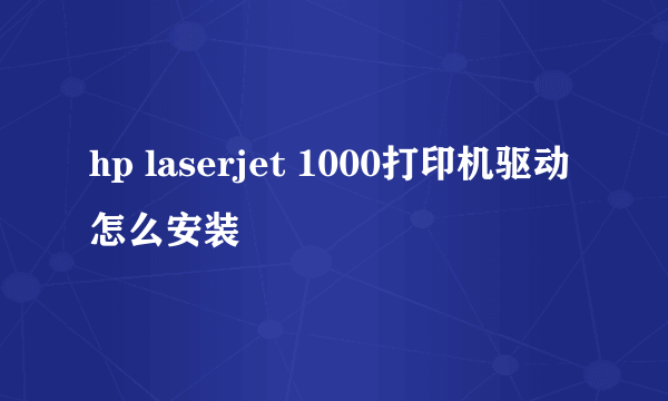 hp laserjet 1000打印机驱动怎么安装