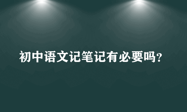 初中语文记笔记有必要吗？