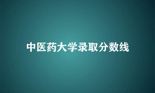 中医药大学录取分数线