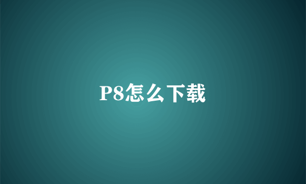 P8怎么下载