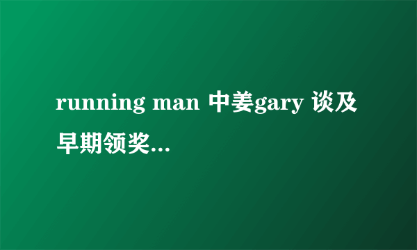 running man 中姜gary 谈及早期领奖的是哪一期？