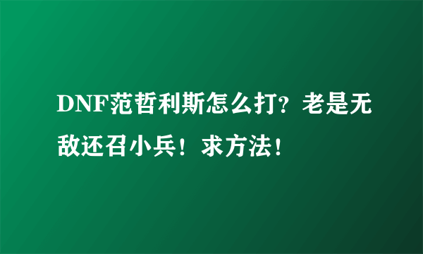 DNF范哲利斯怎么打？老是无敌还召小兵！求方法！