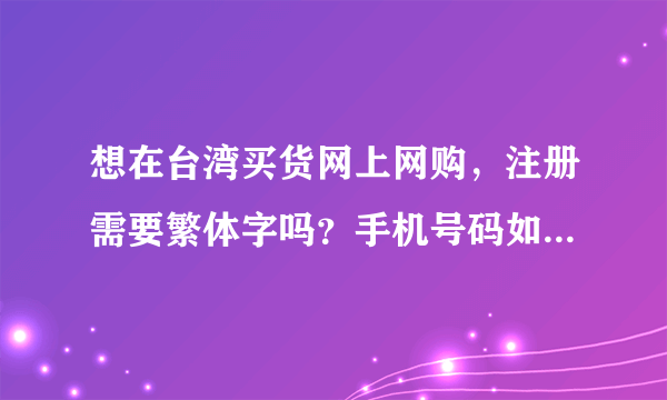 想在台湾买货网上网购，注册需要繁体字吗？手机号码如何填写？格式是什么？