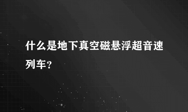 什么是地下真空磁悬浮超音速列车？