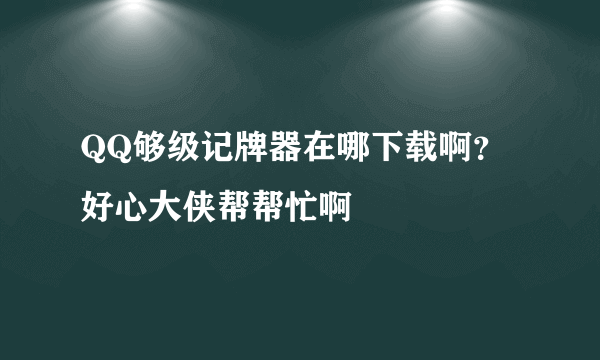 QQ够级记牌器在哪下载啊？好心大侠帮帮忙啊