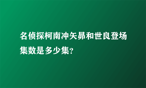 名侦探柯南冲矢昴和世良登场集数是多少集？