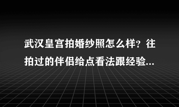 武汉皇宫拍婚纱照怎么样？往拍过的伴侣给点看法跟经验呀！！！