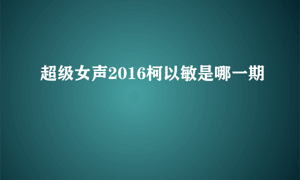 超级女声2016柯以敏是哪一期