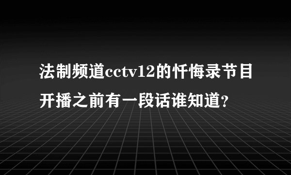 法制频道cctv12的忏悔录节目开播之前有一段话谁知道？