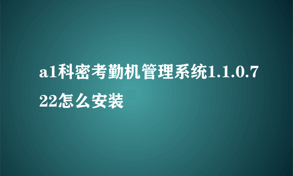 a1科密考勤机管理系统1.1.0.722怎么安装