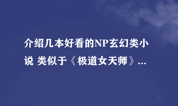 介绍几本好看的NP玄幻类小说 类似于《极道女天师》《大小姐驾到》的