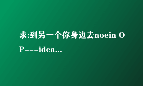 求:到另一个你身边去noein OP---idea的罗马音歌词