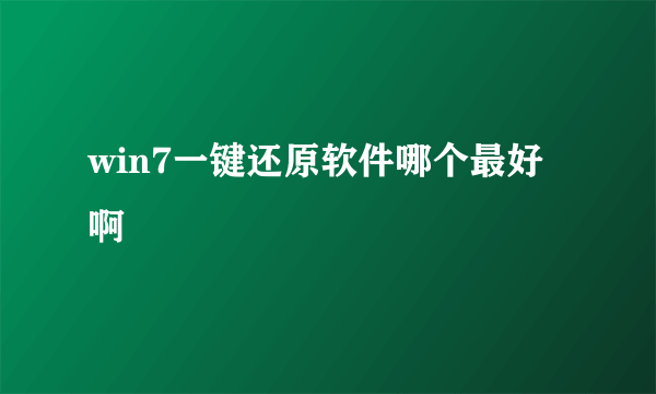 win7一键还原软件哪个最好啊