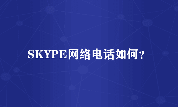 SKYPE网络电话如何？