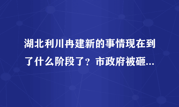 湖北利川冉建新的事情现在到了什么阶段了？市政府被砸与冉氏家族有关系吗？市政府被砸意味着什么