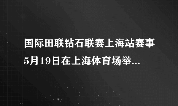 国际田联钻石联赛上海站赛事5月19日在上海体育场举行．赛前并不被看好的中国撑杆跳选手杨雁盛为东道主观