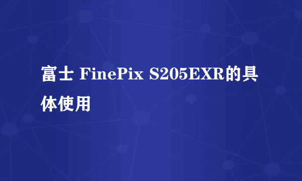 富士 FinePix S205EXR的具体使用