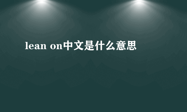 lean on中文是什么意思