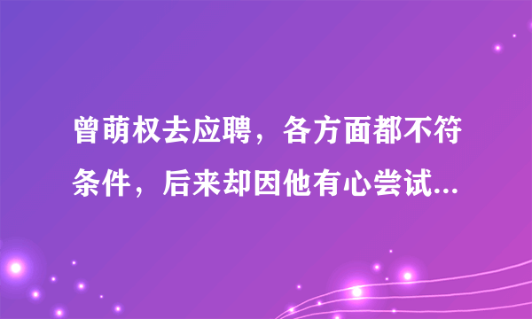 曾萌权去应聘，各方面都不符条件，后来却因他有心尝试，生活给了他惊喜。正如陆游写的哪首诗？