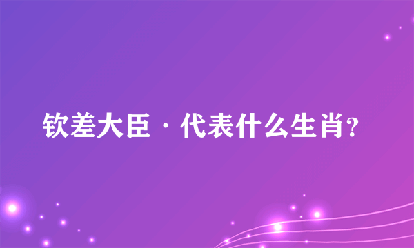 钦差大臣·代表什么生肖？