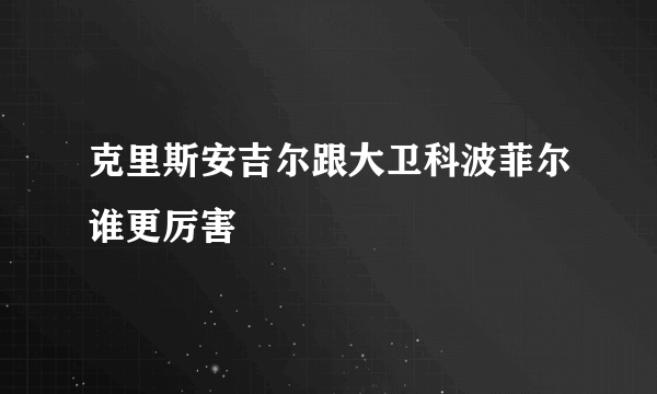 克里斯安吉尔跟大卫科波菲尔谁更厉害