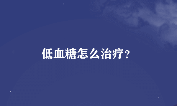 低血糖怎么治疗？