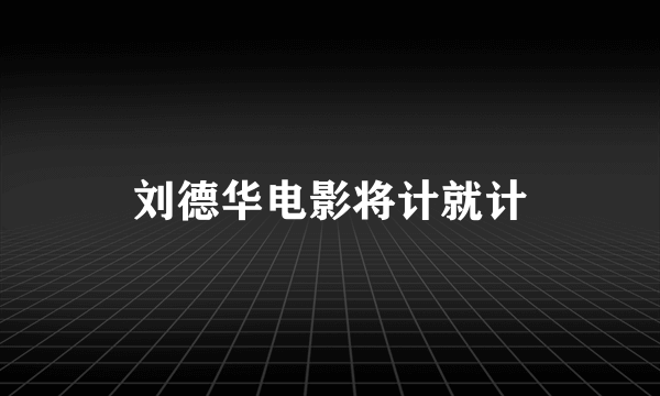 刘德华电影将计就计