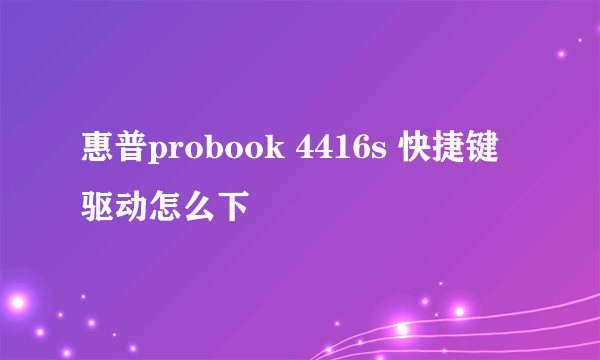 惠普probook 4416s 快捷键驱动怎么下