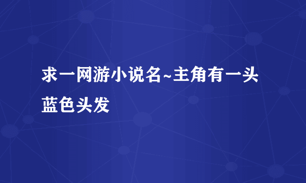 求一网游小说名~主角有一头蓝色头发