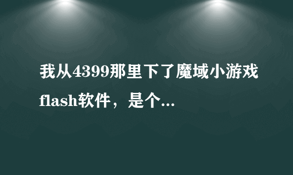 我从4399那里下了魔域小游戏flash软件，是个压缩包，怎么打开？3.1 的