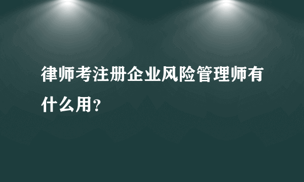 律师考注册企业风险管理师有什么用？